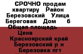  СРОЧНО продам квартиру › Район ­ Березовский › Улица ­ Береговая › Дом ­ 42б › Общая площадь ­ 34 › Цена ­ 1 600 000 - Красноярский край, Березовский р-н, Березовка пгт Недвижимость » Квартиры продажа   . Красноярский край